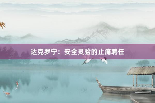 达克罗宁：安全灵验的止痛聘任