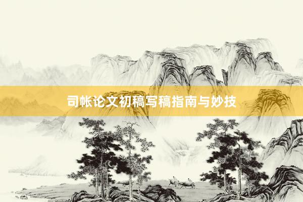 司帐论文初稿写稿指南与妙技
