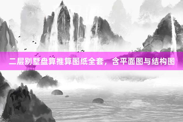 二层别墅盘算推算图纸全套,含平面图与结构图