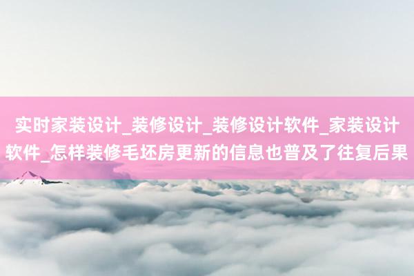 实时家装设计_装修设计_装修设计软件_家装设计软件_怎样装修毛坯房更新的信息也普及了往复后果