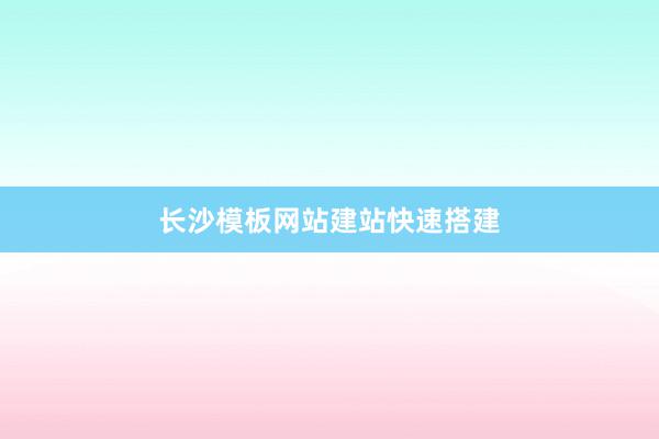 长沙模板网站建站快速搭建