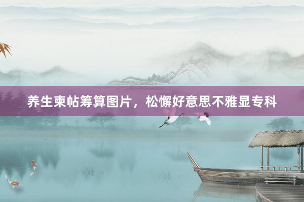 养生柬帖筹算图片，松懈好意思不雅显专科