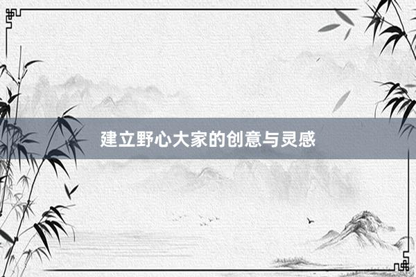 建立野心大家的创意与灵感