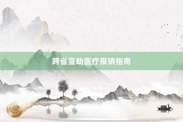 跨省互助医疗报销指南