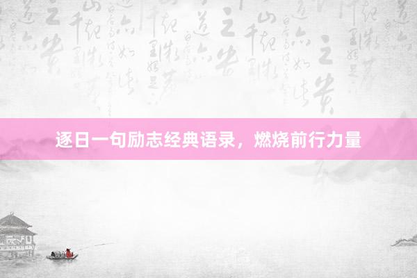 逐日一句励志经典语录，燃烧前行力量